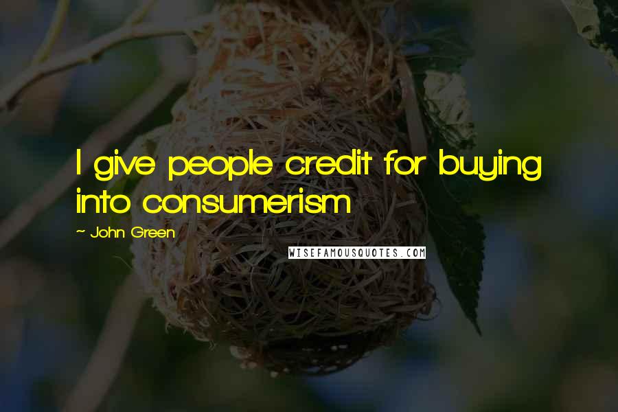 John Green Quotes: I give people credit for buying into consumerism