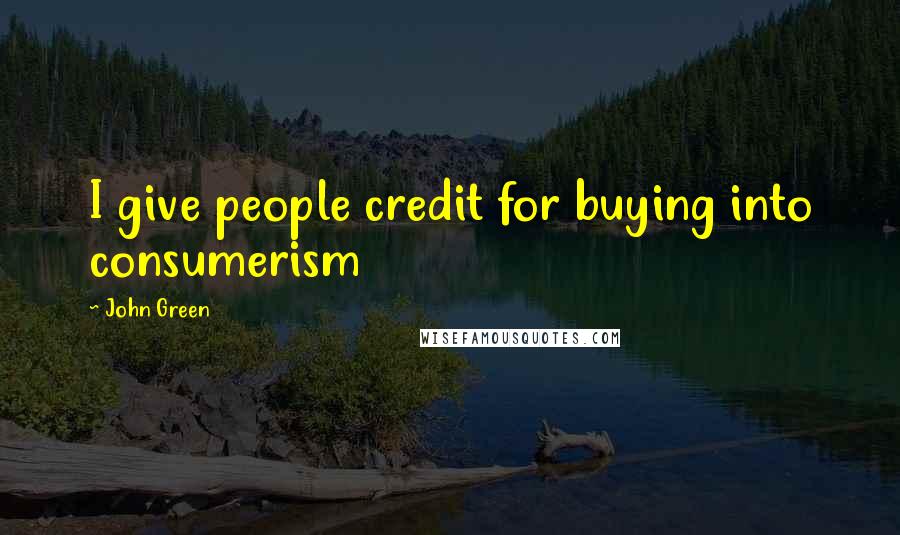 John Green Quotes: I give people credit for buying into consumerism