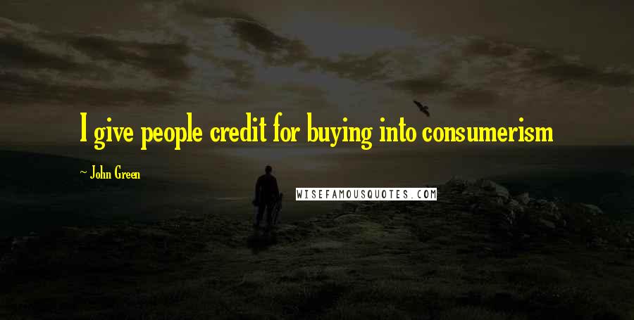 John Green Quotes: I give people credit for buying into consumerism