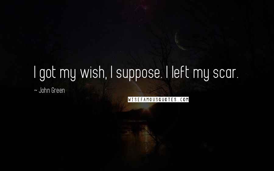 John Green Quotes: I got my wish, I suppose. I left my scar.