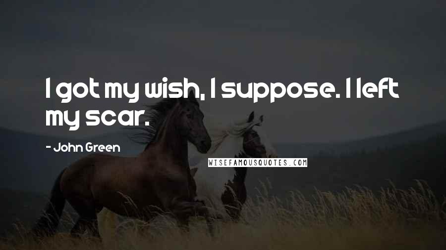 John Green Quotes: I got my wish, I suppose. I left my scar.