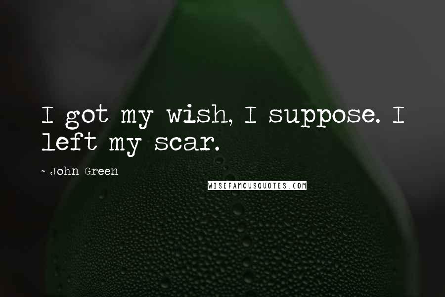 John Green Quotes: I got my wish, I suppose. I left my scar.