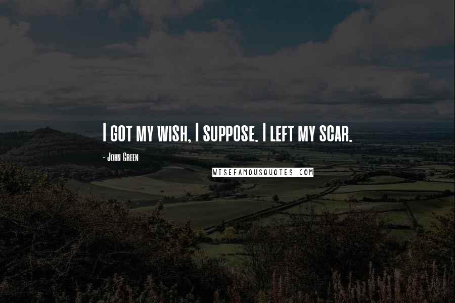 John Green Quotes: I got my wish, I suppose. I left my scar.