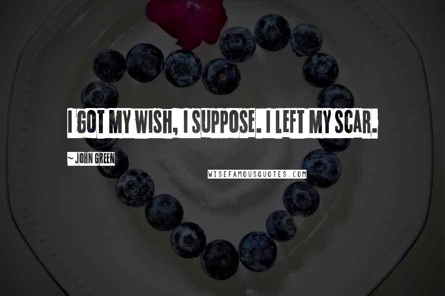 John Green Quotes: I got my wish, I suppose. I left my scar.