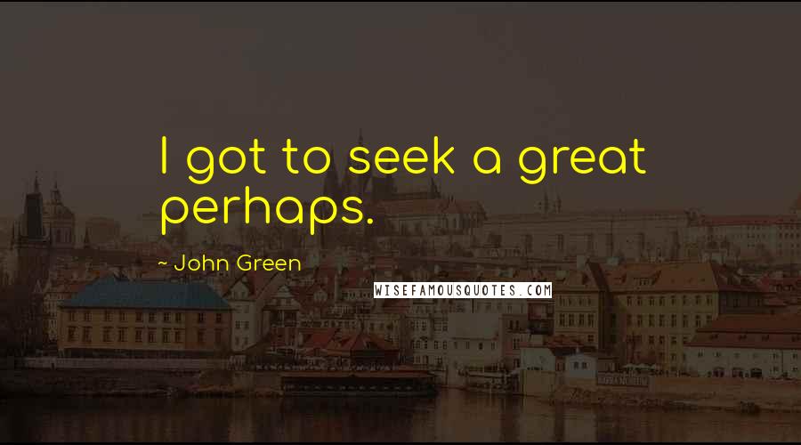 John Green Quotes: I got to seek a great perhaps.