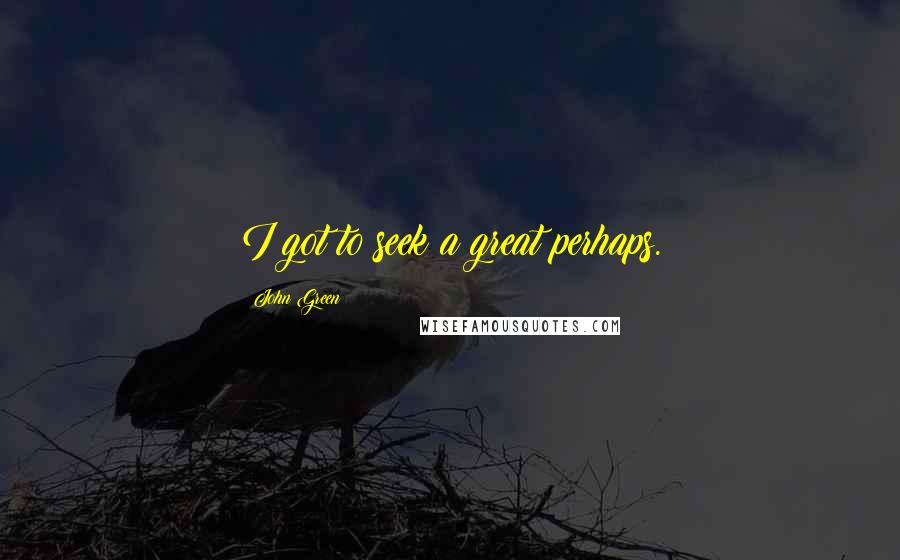 John Green Quotes: I got to seek a great perhaps.