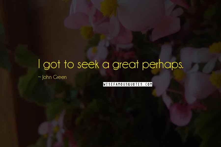 John Green Quotes: I got to seek a great perhaps.