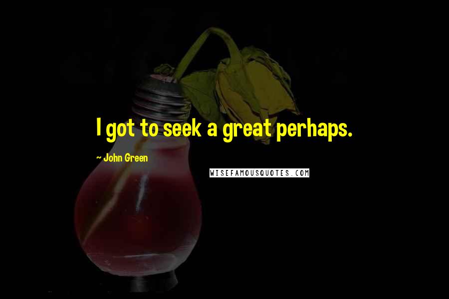 John Green Quotes: I got to seek a great perhaps.