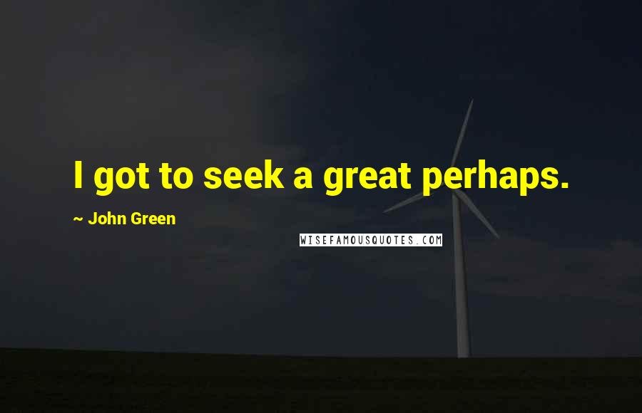 John Green Quotes: I got to seek a great perhaps.