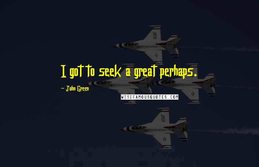 John Green Quotes: I got to seek a great perhaps.