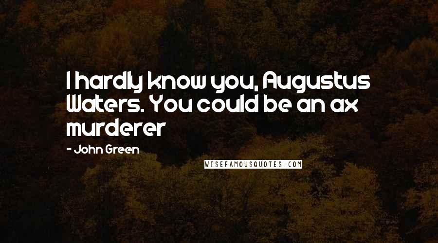 John Green Quotes: I hardly know you, Augustus Waters. You could be an ax murderer