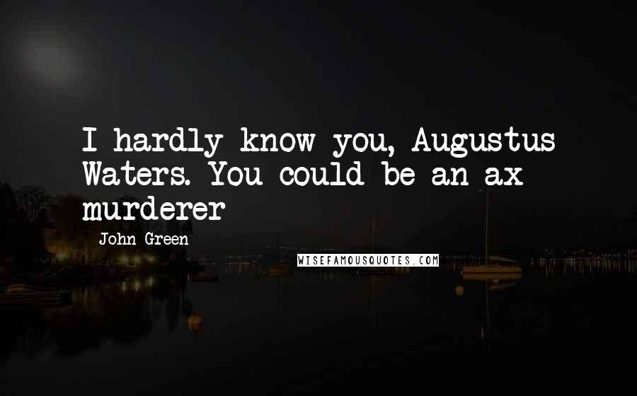 John Green Quotes: I hardly know you, Augustus Waters. You could be an ax murderer
