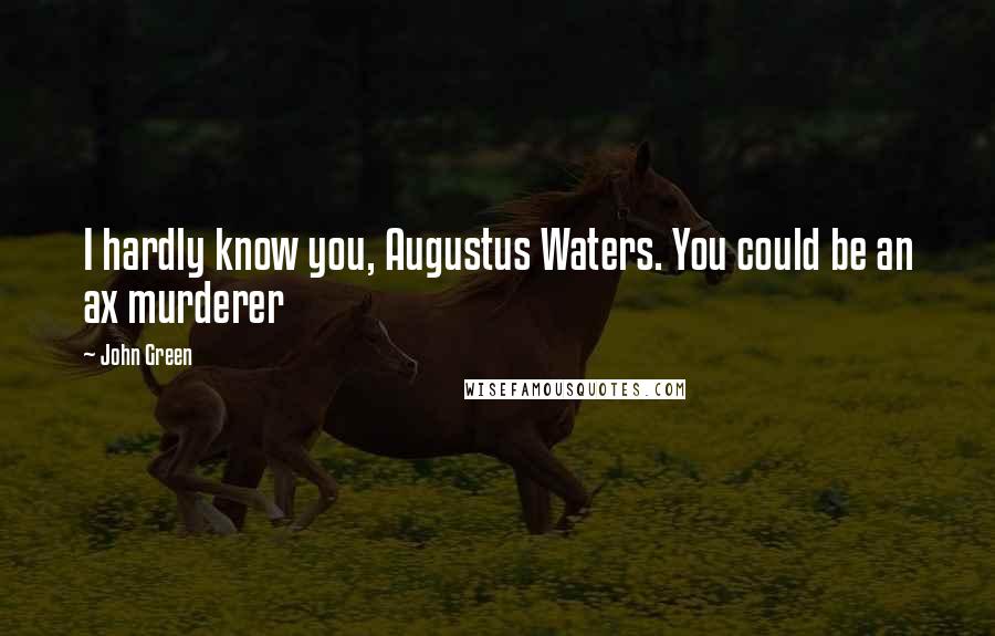 John Green Quotes: I hardly know you, Augustus Waters. You could be an ax murderer