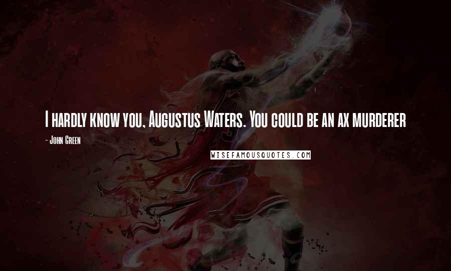 John Green Quotes: I hardly know you, Augustus Waters. You could be an ax murderer