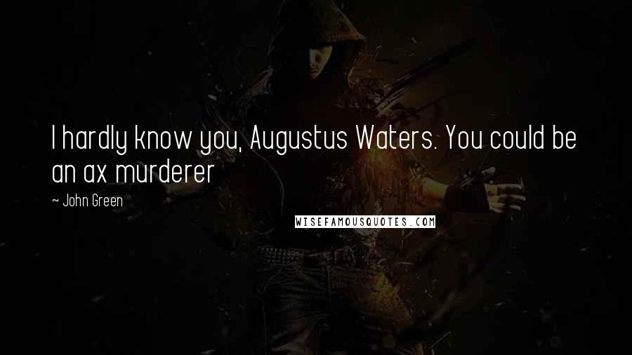 John Green Quotes: I hardly know you, Augustus Waters. You could be an ax murderer