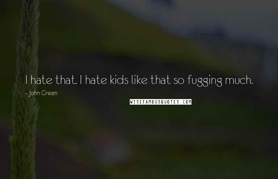 John Green Quotes: I hate that. I hate kids like that so fugging much.