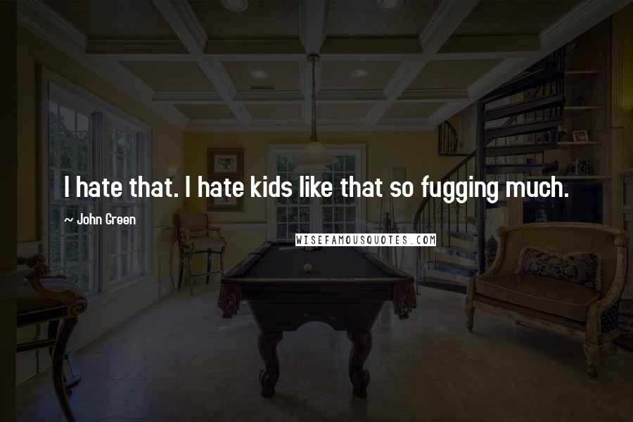 John Green Quotes: I hate that. I hate kids like that so fugging much.