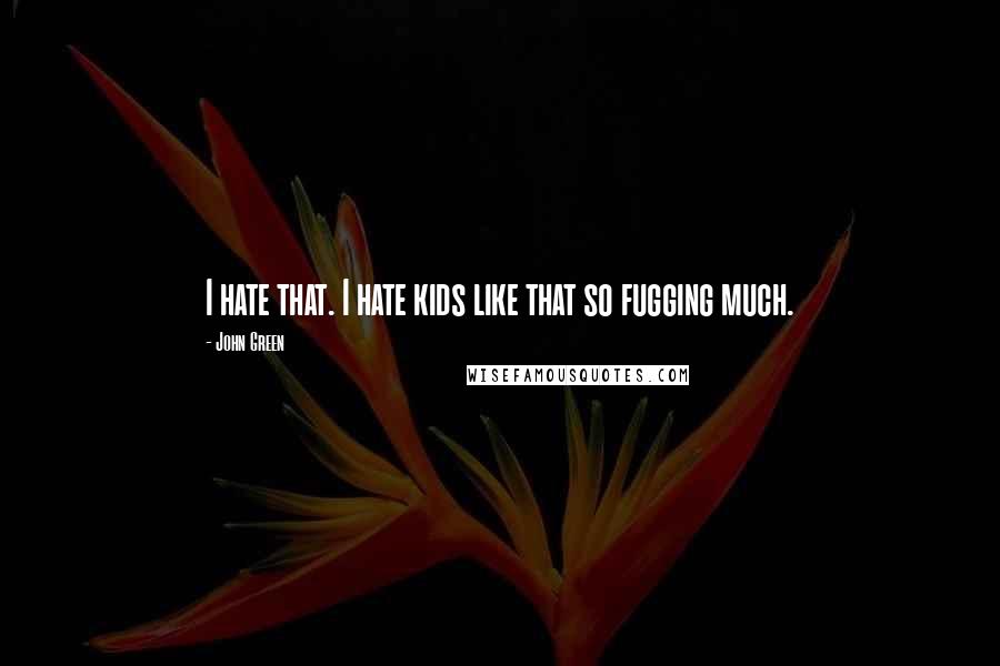 John Green Quotes: I hate that. I hate kids like that so fugging much.