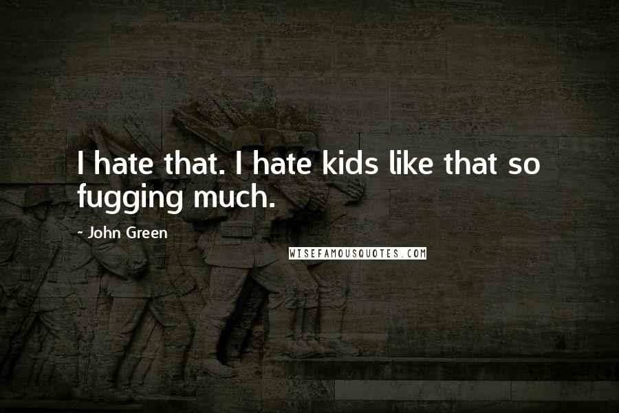 John Green Quotes: I hate that. I hate kids like that so fugging much.