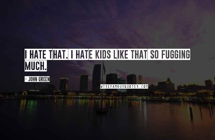 John Green Quotes: I hate that. I hate kids like that so fugging much.