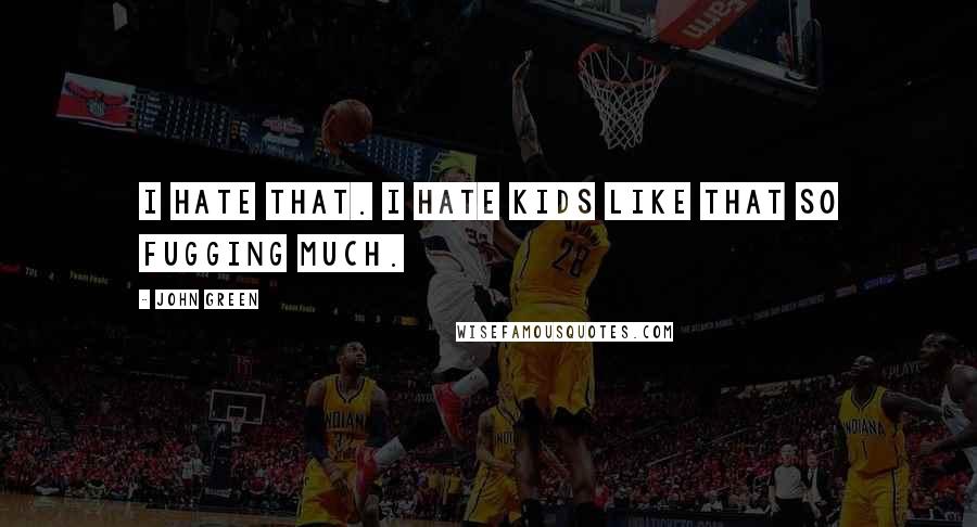 John Green Quotes: I hate that. I hate kids like that so fugging much.