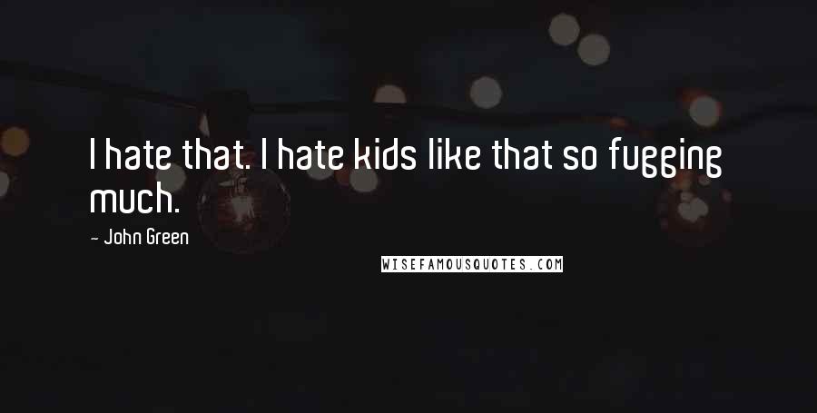 John Green Quotes: I hate that. I hate kids like that so fugging much.