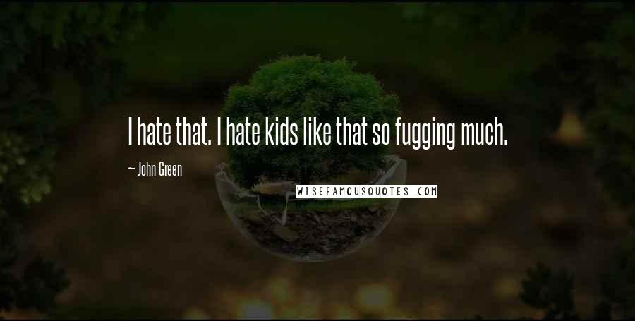 John Green Quotes: I hate that. I hate kids like that so fugging much.