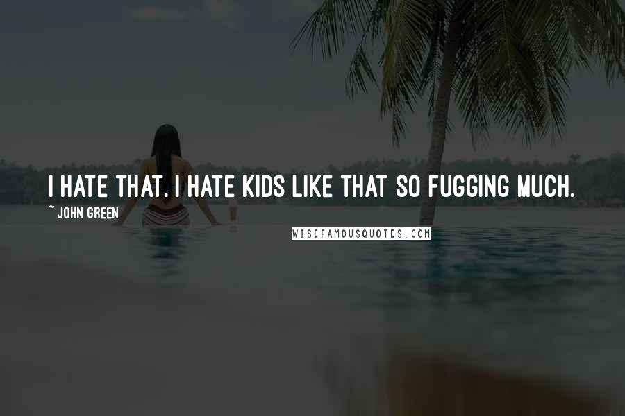 John Green Quotes: I hate that. I hate kids like that so fugging much.