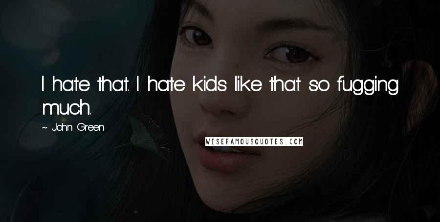 John Green Quotes: I hate that. I hate kids like that so fugging much.