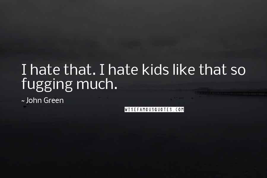 John Green Quotes: I hate that. I hate kids like that so fugging much.