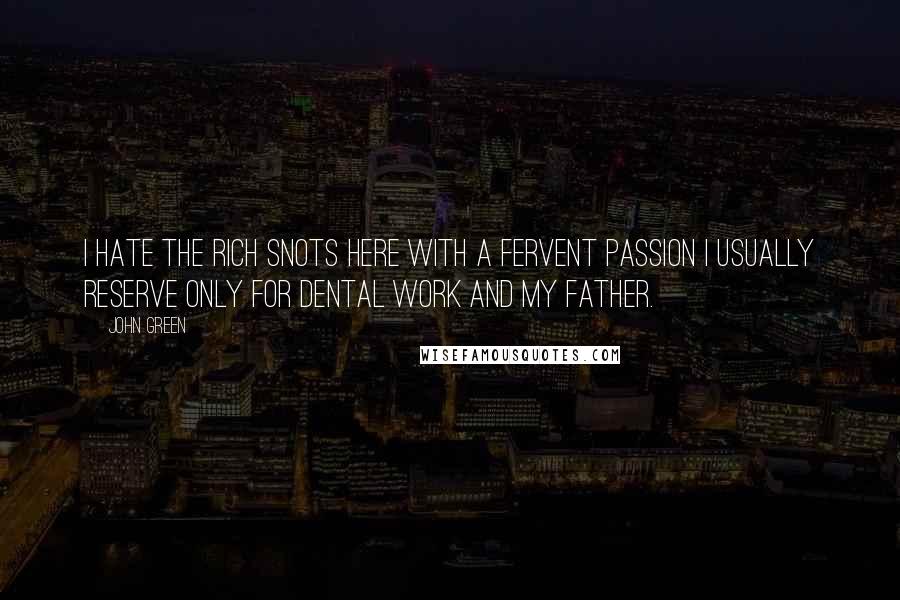 John Green Quotes: I hate the rich snots here with a fervent passion I usually reserve only for dental work and my father.