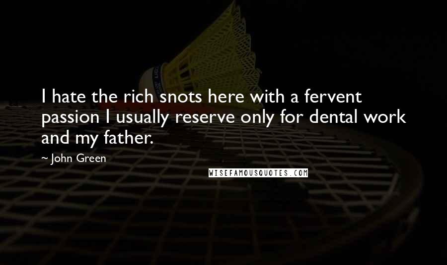 John Green Quotes: I hate the rich snots here with a fervent passion I usually reserve only for dental work and my father.