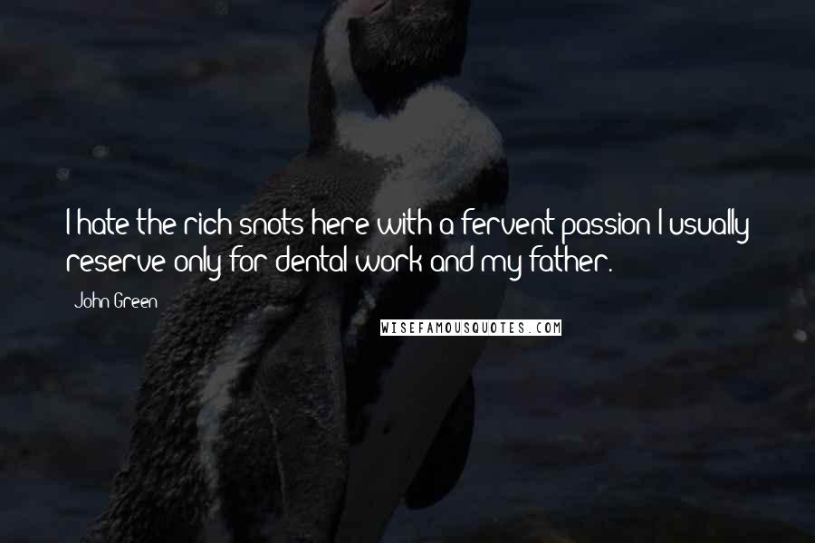 John Green Quotes: I hate the rich snots here with a fervent passion I usually reserve only for dental work and my father.
