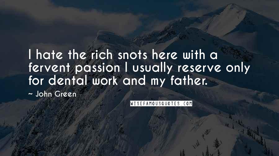 John Green Quotes: I hate the rich snots here with a fervent passion I usually reserve only for dental work and my father.