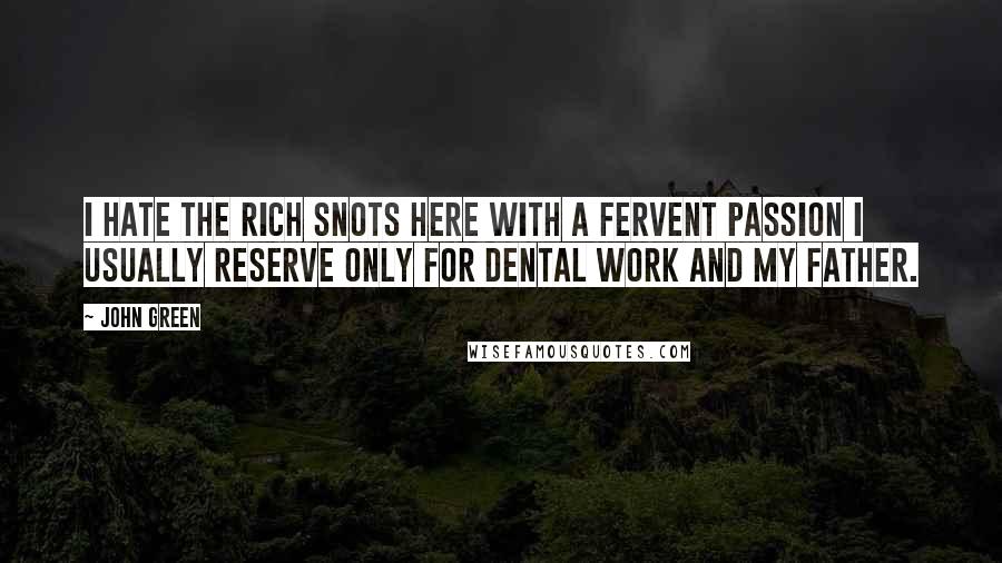 John Green Quotes: I hate the rich snots here with a fervent passion I usually reserve only for dental work and my father.