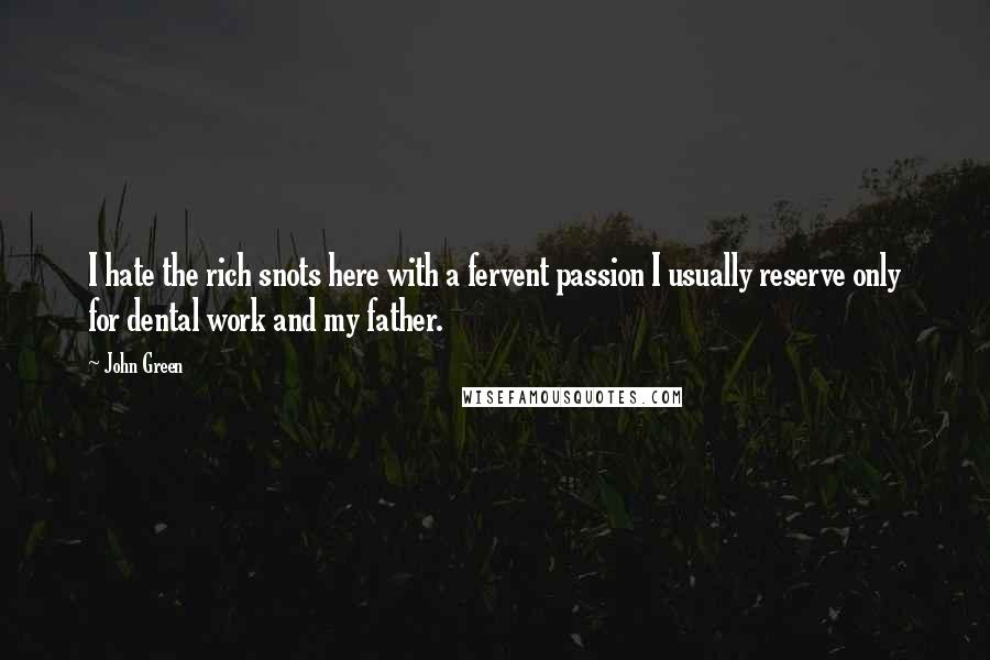 John Green Quotes: I hate the rich snots here with a fervent passion I usually reserve only for dental work and my father.