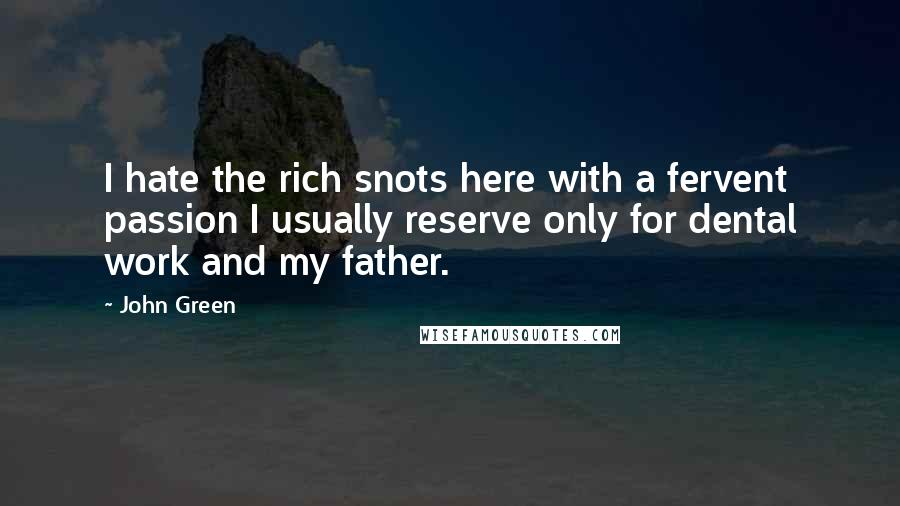 John Green Quotes: I hate the rich snots here with a fervent passion I usually reserve only for dental work and my father.