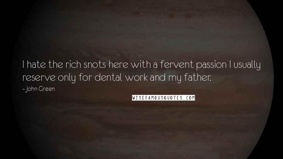 John Green Quotes: I hate the rich snots here with a fervent passion I usually reserve only for dental work and my father.
