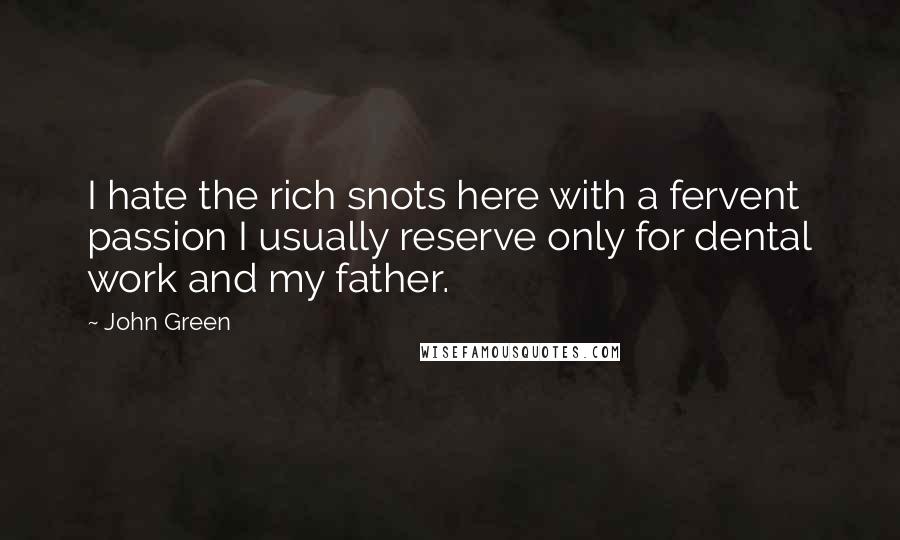 John Green Quotes: I hate the rich snots here with a fervent passion I usually reserve only for dental work and my father.