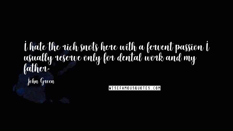 John Green Quotes: I hate the rich snots here with a fervent passion I usually reserve only for dental work and my father.