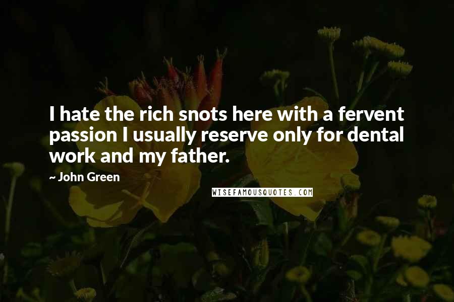 John Green Quotes: I hate the rich snots here with a fervent passion I usually reserve only for dental work and my father.