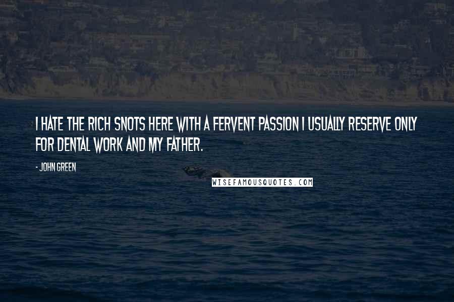 John Green Quotes: I hate the rich snots here with a fervent passion I usually reserve only for dental work and my father.