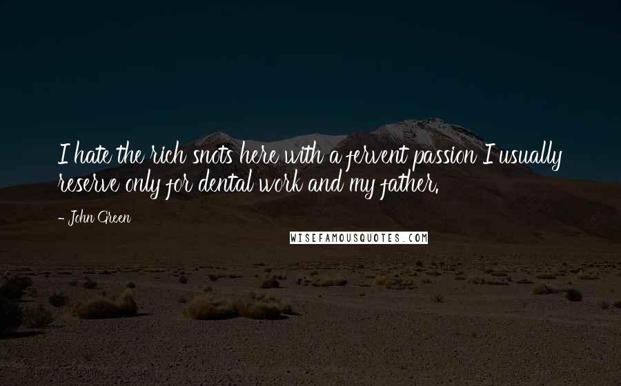 John Green Quotes: I hate the rich snots here with a fervent passion I usually reserve only for dental work and my father.