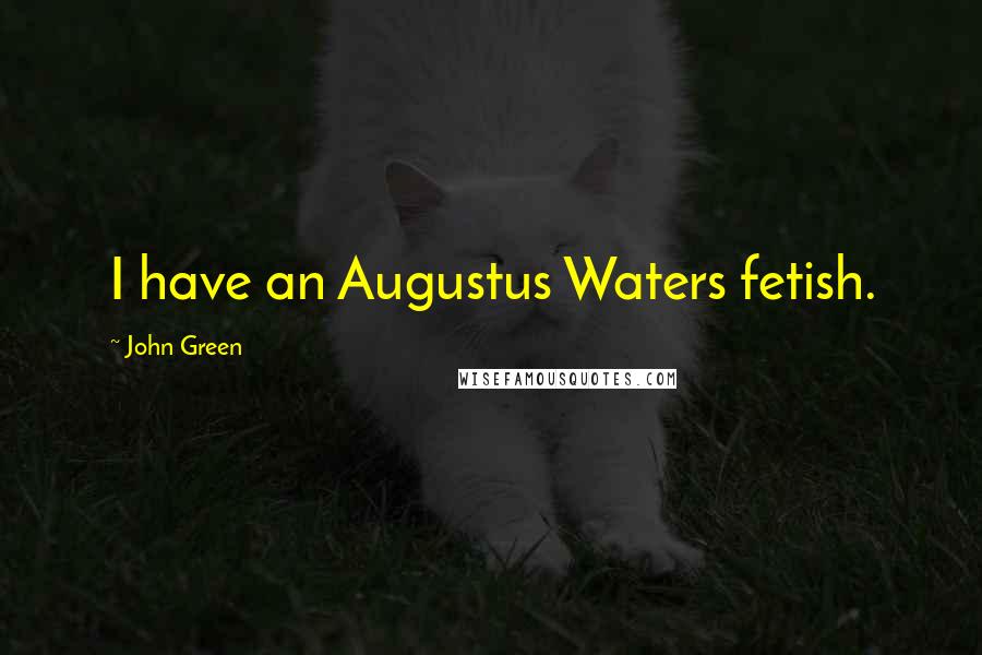 John Green Quotes: I have an Augustus Waters fetish.