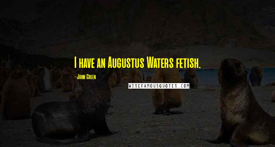 John Green Quotes: I have an Augustus Waters fetish.