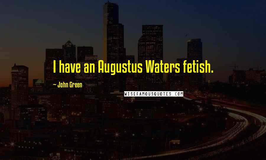 John Green Quotes: I have an Augustus Waters fetish.