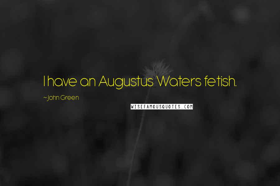 John Green Quotes: I have an Augustus Waters fetish.