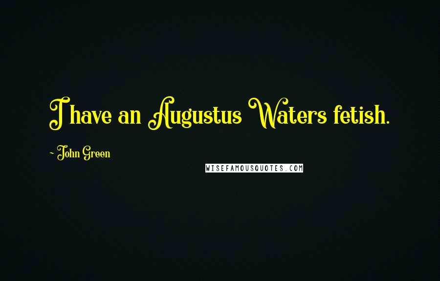 John Green Quotes: I have an Augustus Waters fetish.