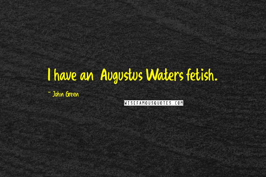 John Green Quotes: I have an Augustus Waters fetish.