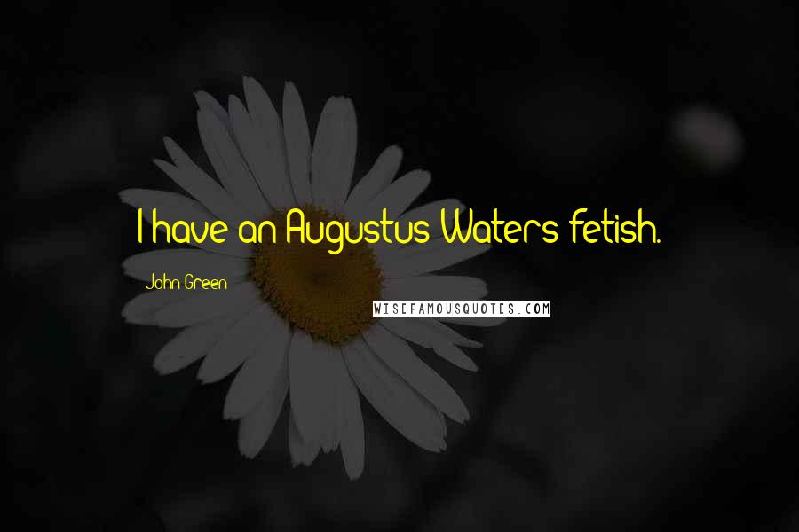 John Green Quotes: I have an Augustus Waters fetish.